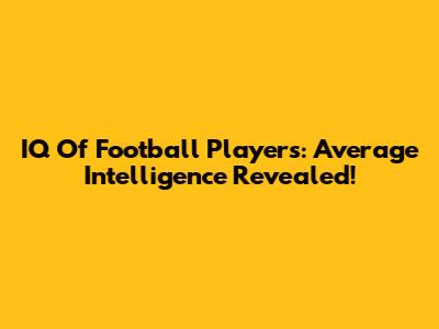 IQ Of Football Players: Average Intelligence Revealed!