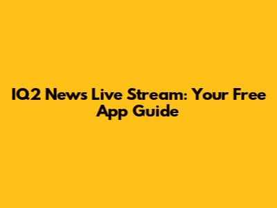 IQ2 News Live Stream: Your Free App Guide