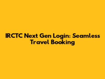 IRCTC Next Gen Login: Seamless Travel Booking
