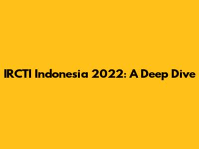 IRCTI Indonesia 2022: A Deep Dive