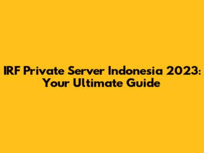 IRF Private Server Indonesia 2023: Your Ultimate Guide