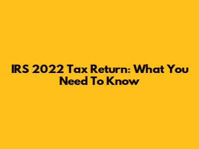 IRS 2022 Tax Return: What You Need To Know