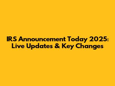 IRS Announcement Today 2025: Live Updates & Key Changes