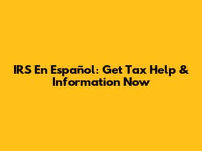 IRS En Español: Get Tax Help & Information Now