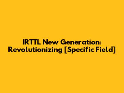 IRTTL New Generation: Revolutionizing [Specific Field]