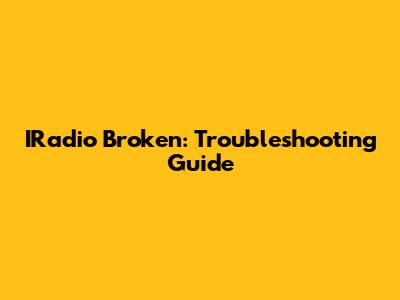 IRadio Broken: Troubleshooting Guide