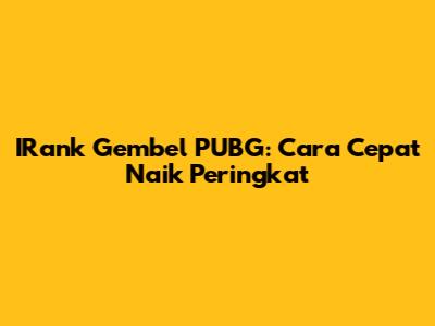 IRank Gembel PUBG: Cara Cepat Naik Peringkat