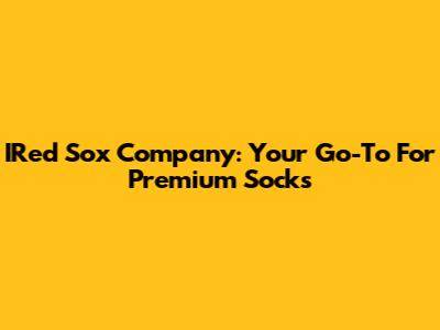 IRed Sox Company: Your Go-To For Premium Socks