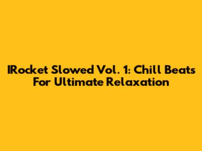 IRocket Slowed Vol. 1: Chill Beats For Ultimate Relaxation