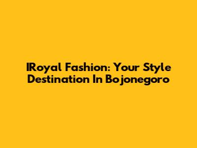IRoyal Fashion: Your Style Destination In Bojonegoro