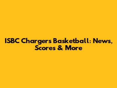 ISBC Chargers Basketball: News, Scores & More
