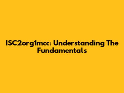 ISC2org1mcc: Understanding The Fundamentals