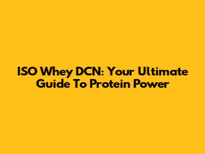ISO Whey DCN: Your Ultimate Guide To Protein Power