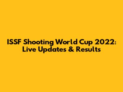 ISSF Shooting World Cup 2022: Live Updates & Results