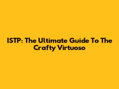 ISTP: The Ultimate Guide To The Crafty Virtuoso