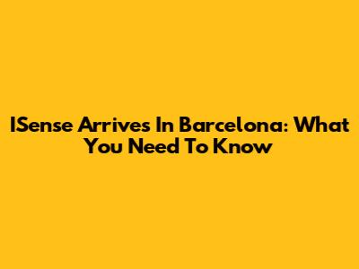 ISense Arrives In Barcelona: What You Need To Know