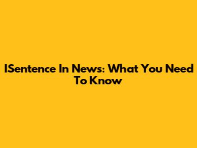 ISentence In News: What You Need To Know