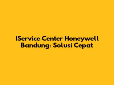 IService Center Honeywell Bandung: Solusi Cepat