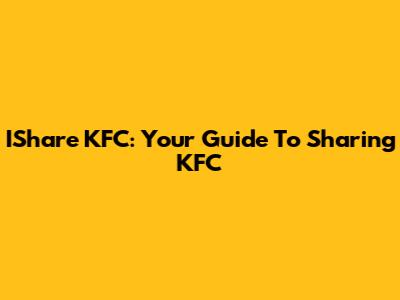 IShare KFC: Your Guide To Sharing KFC