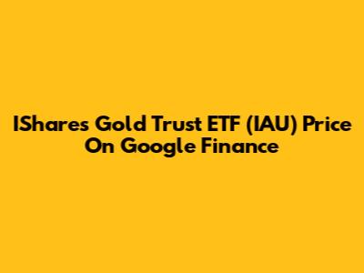 IShares Gold Trust ETF (IAU) Price On Google Finance