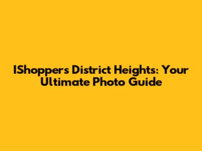 IShoppers District Heights: Your Ultimate Photo Guide