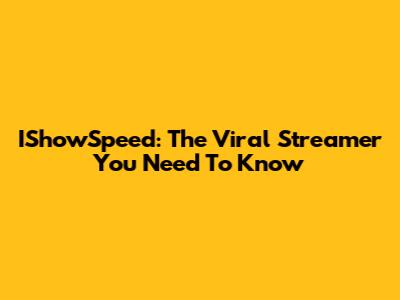 IShowSpeed: The Viral Streamer You Need To Know