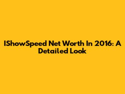 IShowSpeed Net Worth In 2016: A Detailed Look