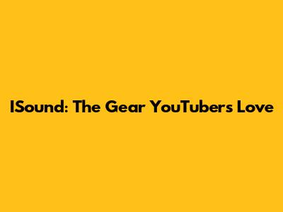 ISound: The Gear YouTubers Love