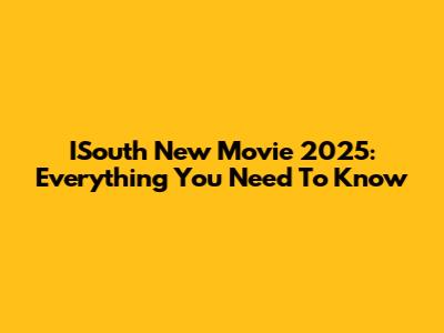 ISouth New Movie 2025: Everything You Need To Know
