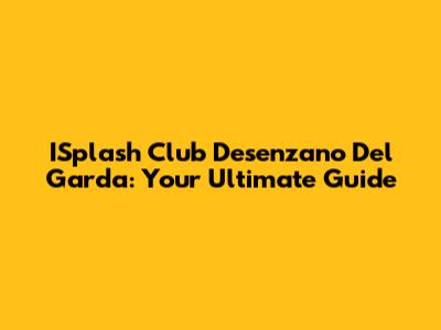 ISplash Club Desenzano Del Garda: Your Ultimate Guide