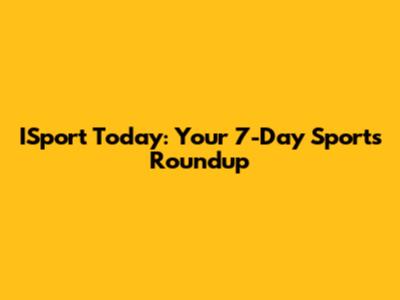 ISport Today: Your 7-Day Sports Roundup