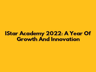 IStar Academy 2022: A Year Of Growth And Innovation