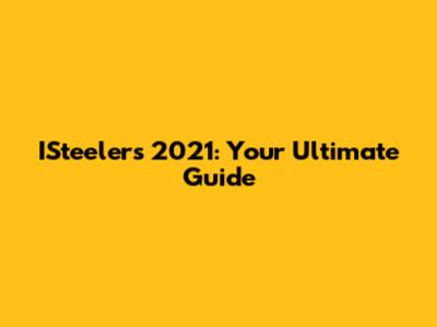 ISteelers 2021: Your Ultimate Guide