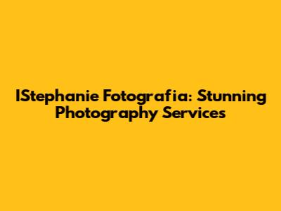 IStephanie Fotografia: Stunning Photography Services