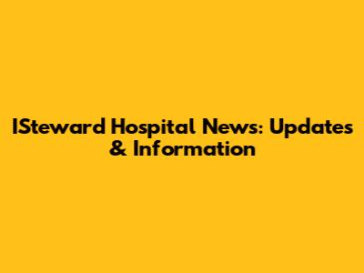 ISteward Hospital News: Updates & Information