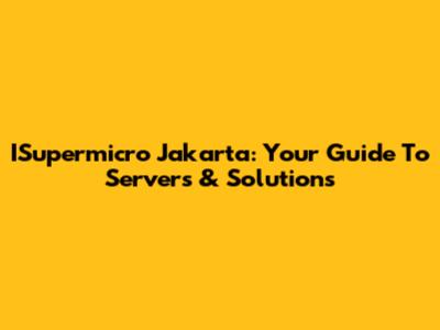 ISupermicro Jakarta: Your Guide To Servers & Solutions
