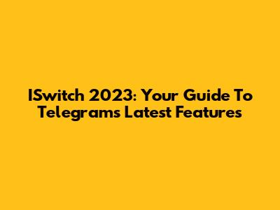ISwitch 2023: Your Guide To Telegram's Latest Features