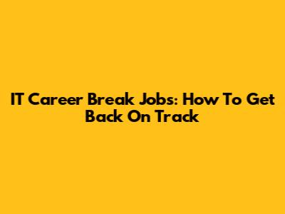 IT Career Break Jobs: How To Get Back On Track
