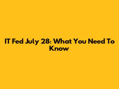 IT Fed July 28: What You Need To Know