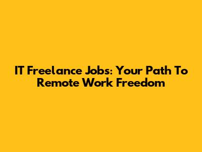 IT Freelance Jobs: Your Path To Remote Work Freedom