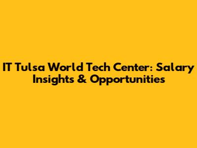 IT Tulsa World Tech Center: Salary Insights & Opportunities