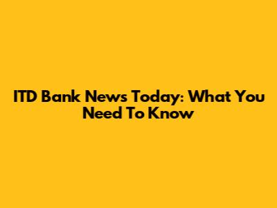 ITD Bank News Today: What You Need To Know