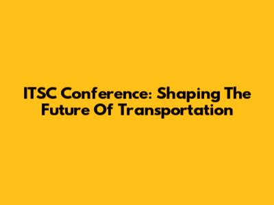 ITSC Conference: Shaping The Future Of Transportation