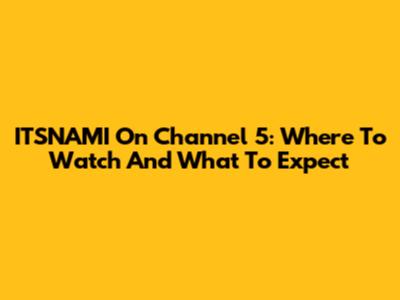 ITSNAMI On Channel 5: Where To Watch And What To Expect