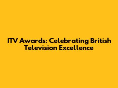 ITV Awards: Celebrating British Television Excellence