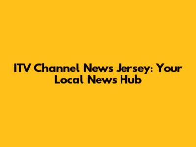 ITV Channel News Jersey: Your Local News Hub
