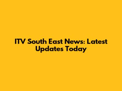 ITV South East News: Latest Updates Today
