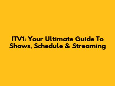 ITV1: Your Ultimate Guide To Shows, Schedule & Streaming