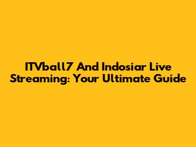 ITVball7 And Indosiar Live Streaming: Your Ultimate Guide
