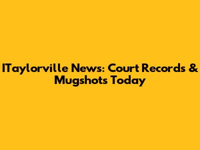 ITaylorville News: Court Records & Mugshots Today